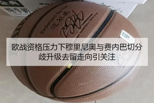 欧战资格压力下穆里尼奥与费内巴切分歧升级去留走向引关注